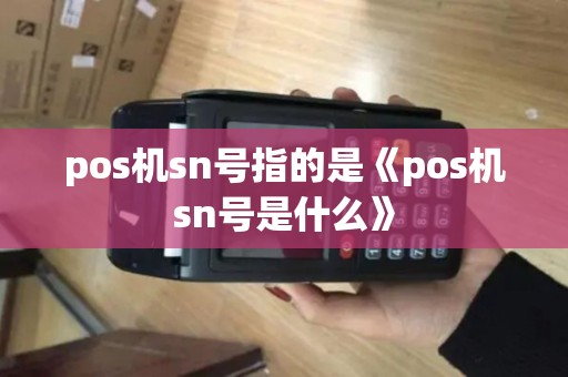pos机sn号指的是《pos机sn号是什么》