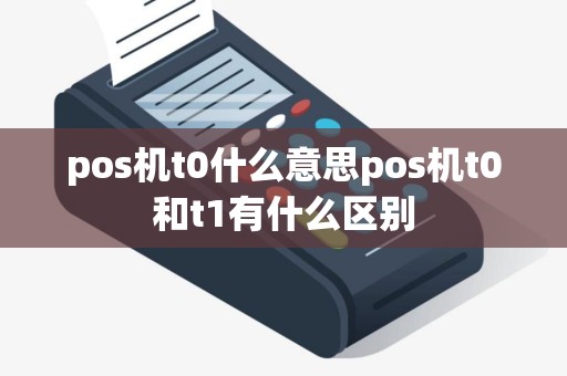 pos机t0什么意思pos机t0和t1有什么区别