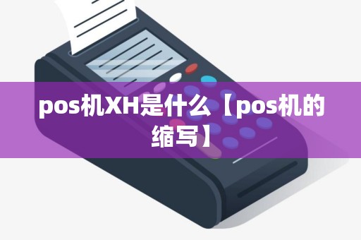 pos机XH是什么【pos机的缩写】
