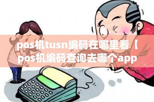 pos机tusn编码在哪里看【pos机编码查询去哪个app查询】