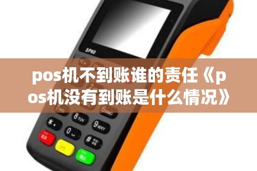 pos机不到账谁的责任《pos机没有到账是什么情况》