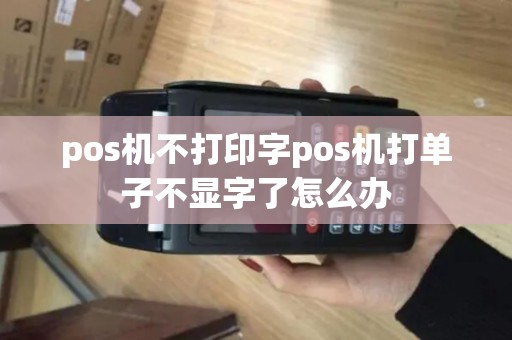 pos机不打印字pos机打单子不显字了怎么办