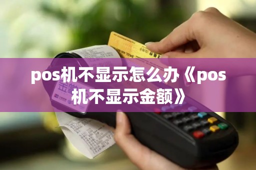 pos机不显示怎么办《pos机不显示金额》