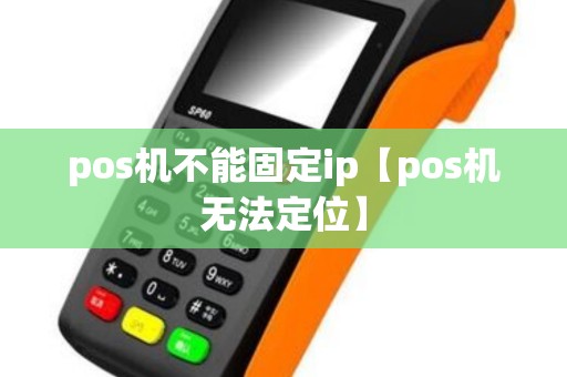 pos机不能固定ip【pos机无法定位】