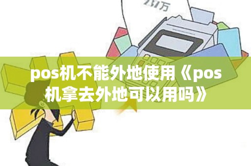 pos机不能外地使用《pos机拿去外地可以用吗》