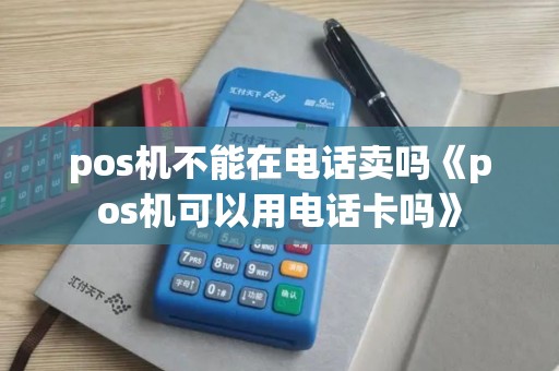 pos机不能在电话卖吗《pos机可以用电话卡吗》