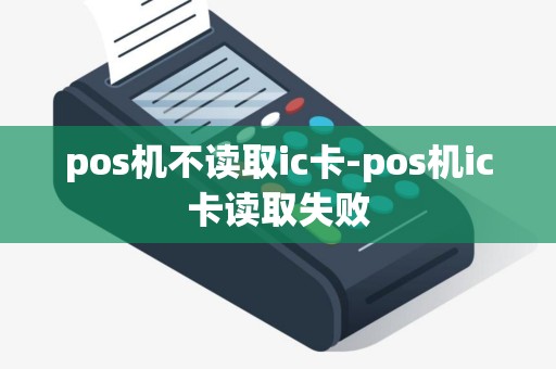 pos机不读取ic卡-pos机ic卡读取失败