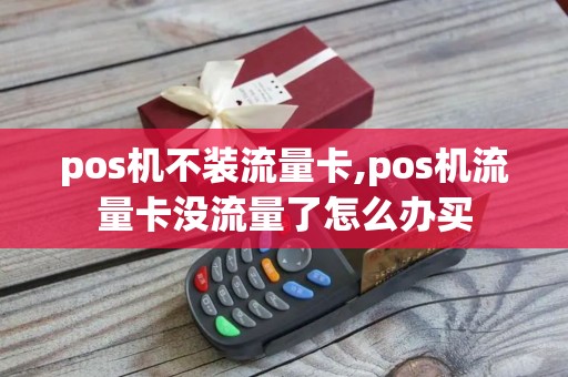 pos机不装流量卡,pos机流量卡没流量了怎么办买