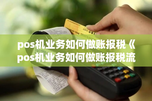 pos机业务如何做账报税《pos机业务如何做账报税流程》