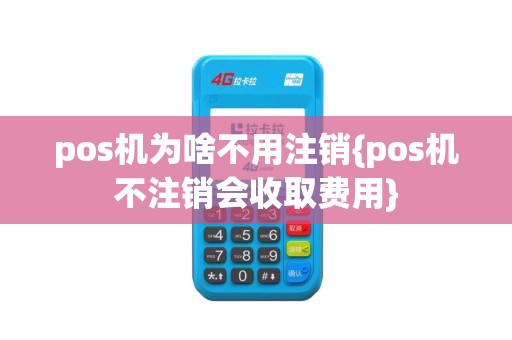pos机为啥不用注销{pos机不注销会收取费用}