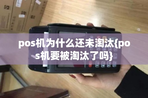 pos机为什么还未淘汰{pos机要被淘汰了吗}