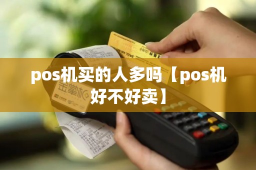 pos机买的人多吗【pos机好不好卖】