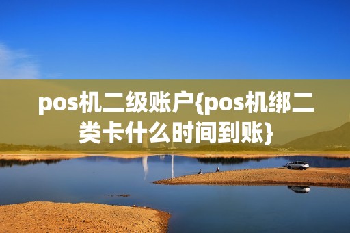pos机二级账户{pos机绑二类卡什么时间到账}