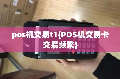 pos机交易t1{POS机交易卡交易频繁}