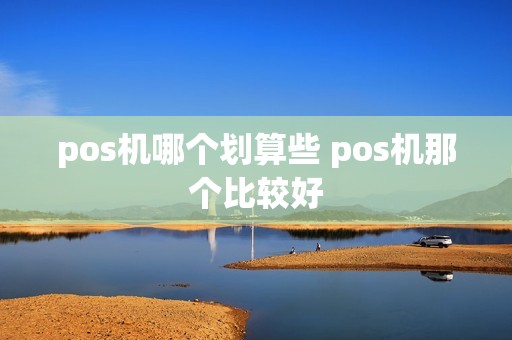 pos机哪个划算些 pos机那个比较好