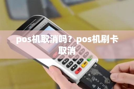 pos机取消吗？pos机刷卡取消