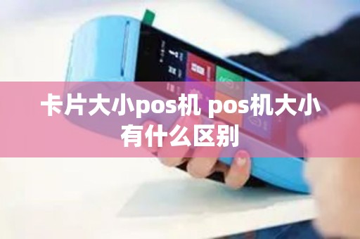 卡片大小pos机 pos机大小有什么区别