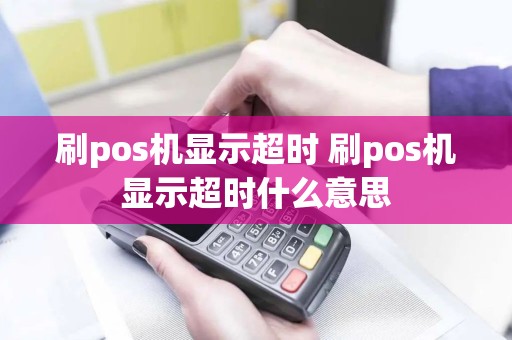 刷pos机显示超时 刷pos机显示超时什么意思