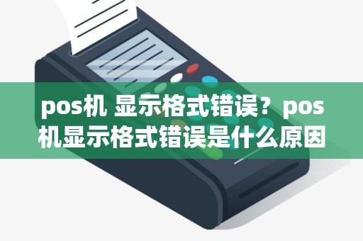 pos机 显示格式错误？pos机显示格式错误是什么原因