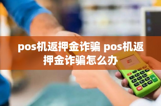 pos机返押金诈骗 pos机返押金诈骗怎么办