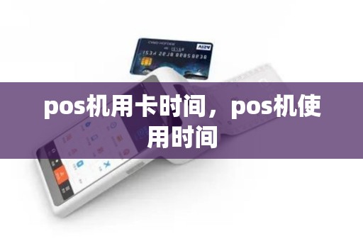 pos机用卡时间，pos机使用时间