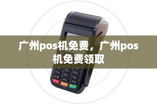 广州pos机免费，广州pos机免费领取