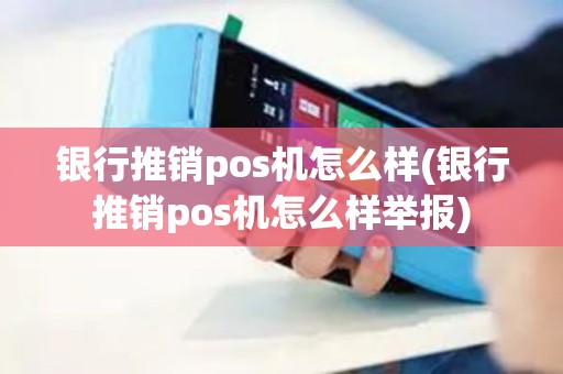 银行推销pos机怎么样(银行推销pos机怎么样举报)