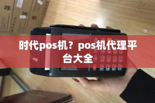 时代pos机？pos机代理平台大全