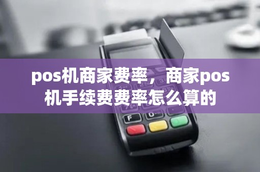 pos机商家费率，商家pos机手续费费率怎么算的