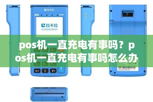 pos机一直充电有事吗？pos机一直充电有事吗怎么办