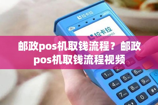邮政pos机取钱流程？邮政pos机取钱流程视频