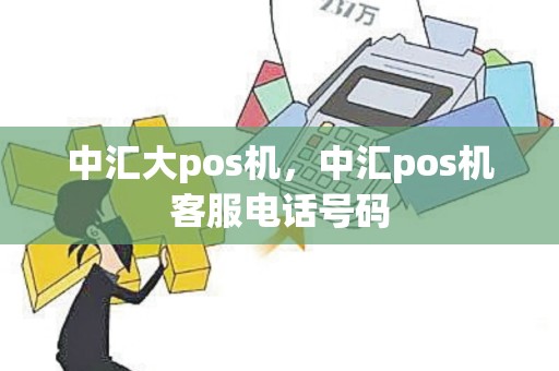 中汇大pos机，中汇pos机客服电话号码