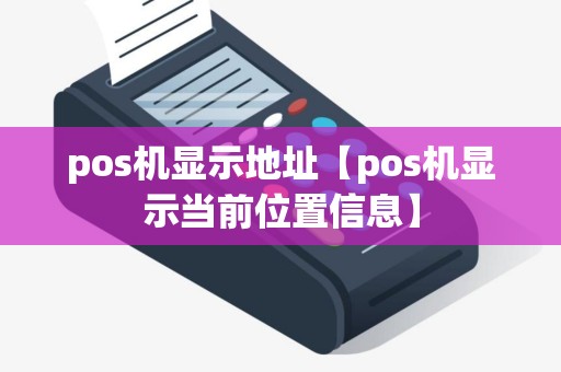 pos机显示地址【pos机显示当前位置信息】