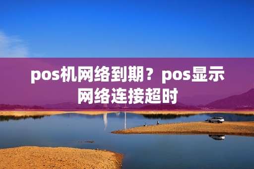 pos机网络到期？pos显示网络连接超时