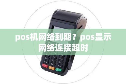 pos机网络到期？pos显示网络连接超时