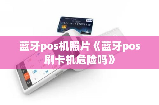 蓝牙pos机照片《蓝牙pos刷卡机危险吗》