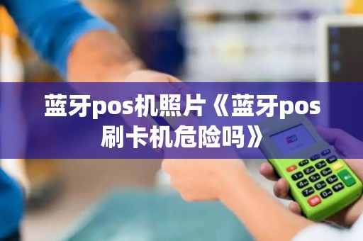 蓝牙pos机照片《蓝牙pos刷卡机危险吗》