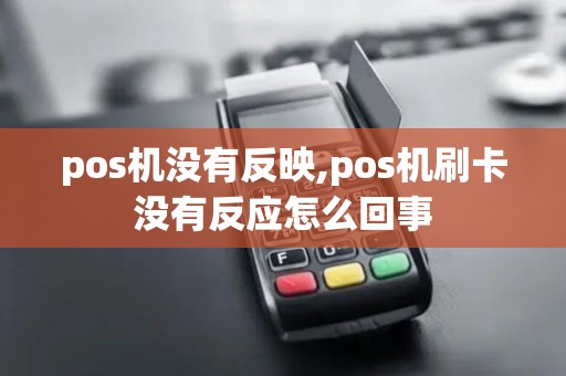 pos机没有反映,pos机刷卡没有反应怎么回事
