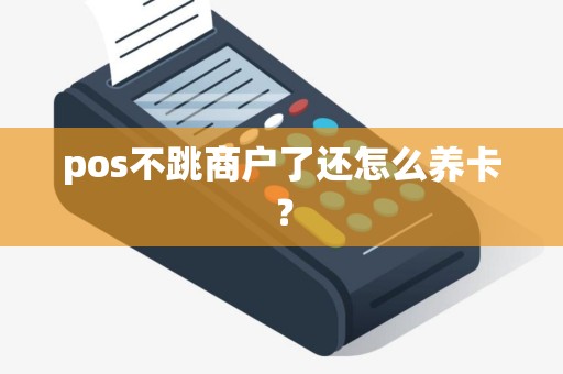 pos不跳商户了还怎么养卡？