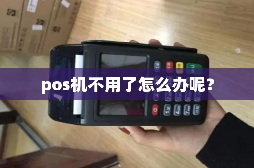 pos机不用了怎么办呢？