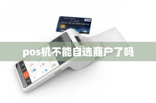 pos机不能自选商户了吗