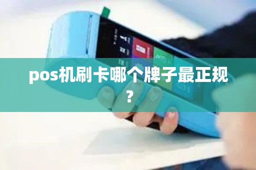 pos机刷卡哪个牌子最正规？