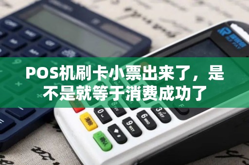 POS机刷卡小票出来了，是不是就等于消费成功了
