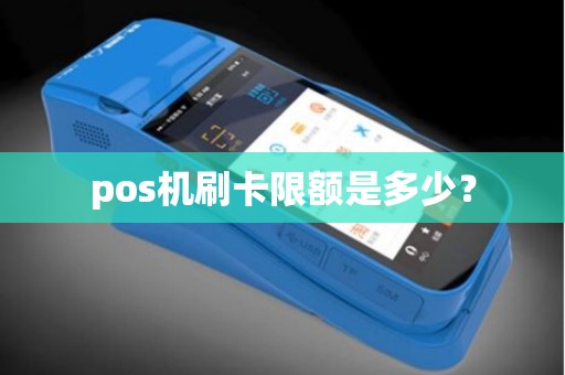 pos机刷卡限额是多少? pos机刷卡限额是多少?