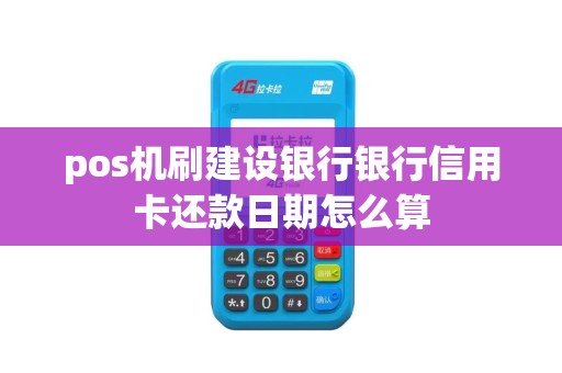 pos机刷建设银行银行信用卡还款日期怎么算