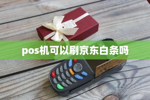 pos机可以刷京东白条吗
