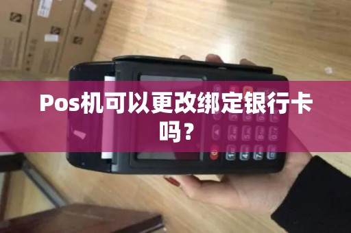 Pos机可以更改绑定银行卡吗？