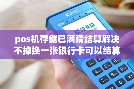 pos机存储已满请结算解决不掉换一张银行卡可以结算完吗