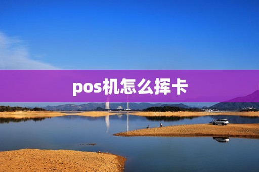pos机怎么挥卡 pos机怎么挥卡