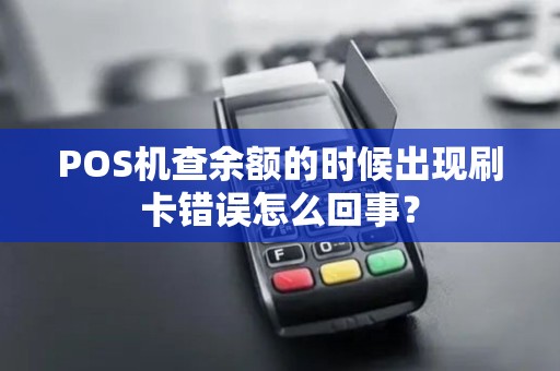 POS机查余额的时候出现刷卡错误怎么回事? POS机查余额的时候出现刷卡错误怎么回事?